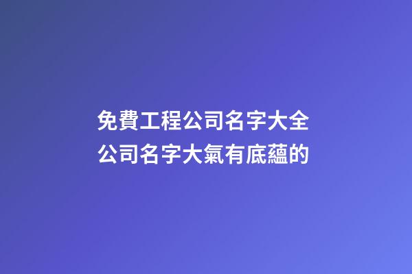 免費工程公司名字大全 公司名字大氣有底蘊的-第1張-公司起名-玄機派